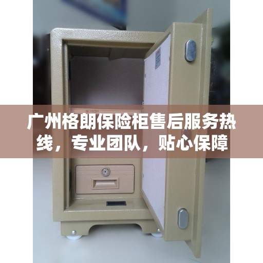 广州格朗保险柜售后服务热线，专业团队，贴心保障