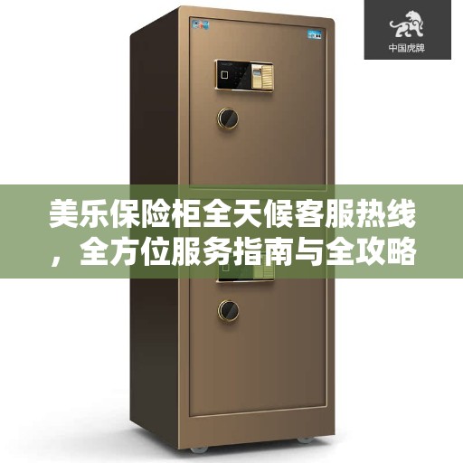 美乐保险柜全天候客服热线，全方位服务指南与全攻略