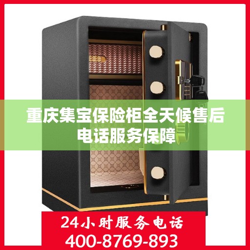 重庆集宝保险柜全天候售后电话服务保障