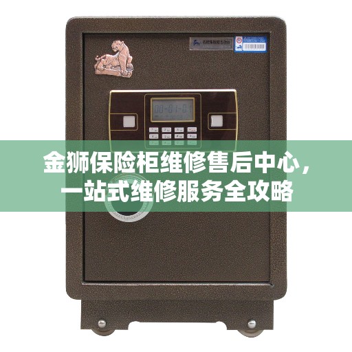 金狮保险柜维修售后中心，一站式维修服务全攻略