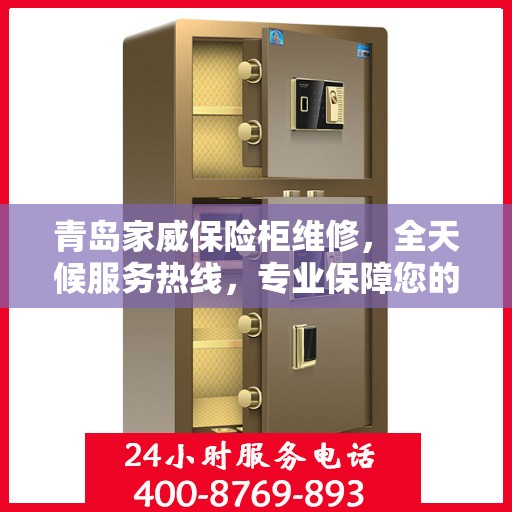 青岛家威保险柜维修，全天候服务热线，专业保障您的财产安全