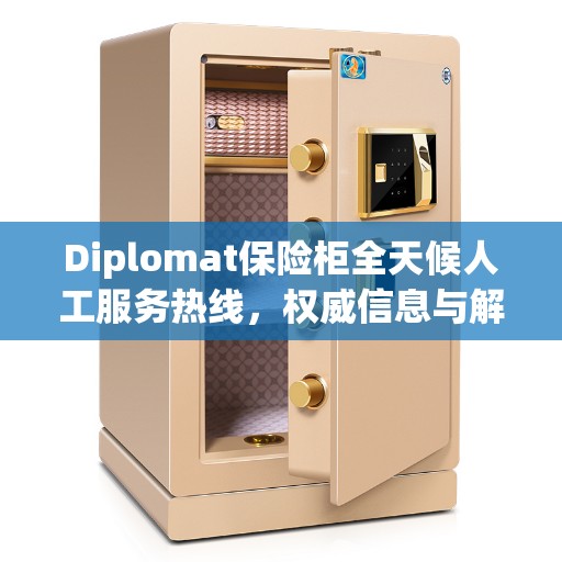 Diplomat保险柜全天候人工服务热线，权威信息与解决方案