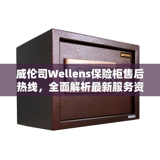 威伦司Wellens保险柜售后热线，全面解析最新服务资讯