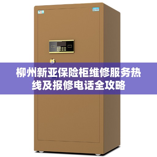 柳州新亚保险柜维修服务热线及报修电话全攻略