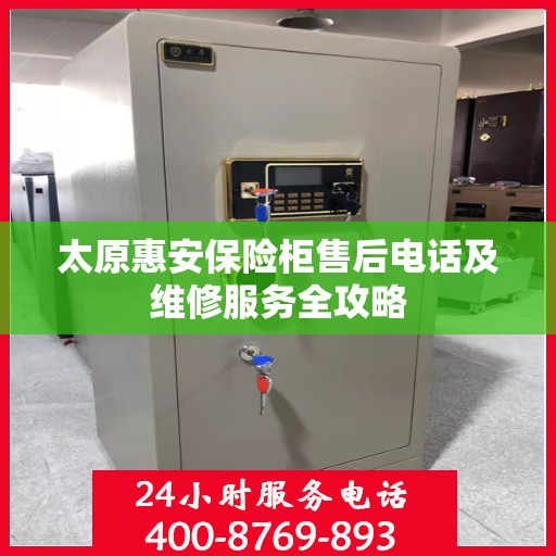 太原惠安保险柜售后电话及维修服务全攻略