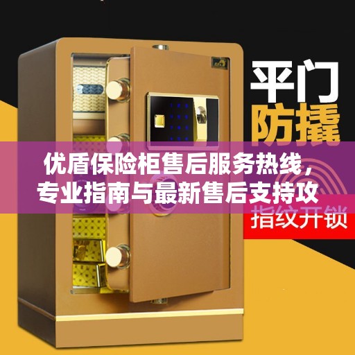 优盾保险柜售后服务热线，专业指南与最新售后支持攻略