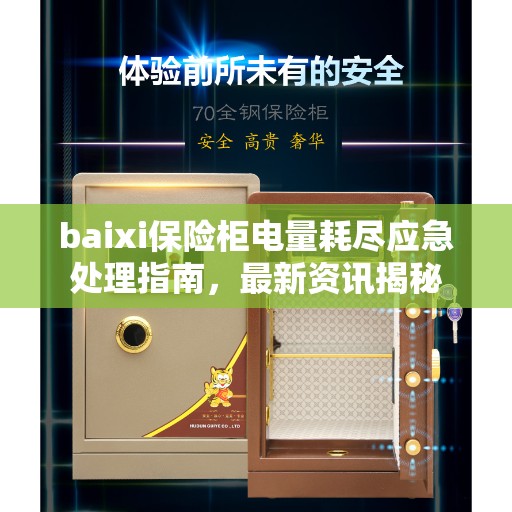 baixi保险柜电量耗尽应急处理指南，最新资讯揭秘
