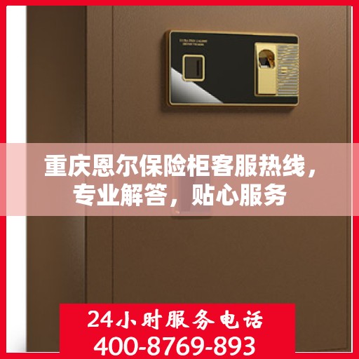 重庆恩尔保险柜客服热线，专业解答，贴心服务