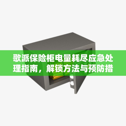 歌派保险柜电量耗尽应急处理指南，解锁方法与预防措施详解