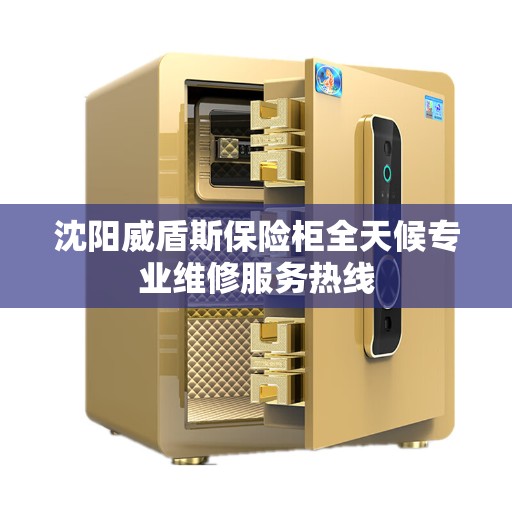 沈阳威盾斯保险柜全天候专业维修服务热线