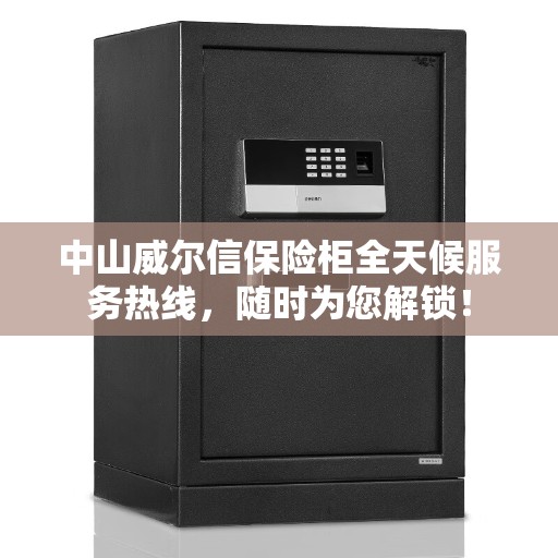 中山威尔信保险柜全天候服务热线，随时为您解锁！