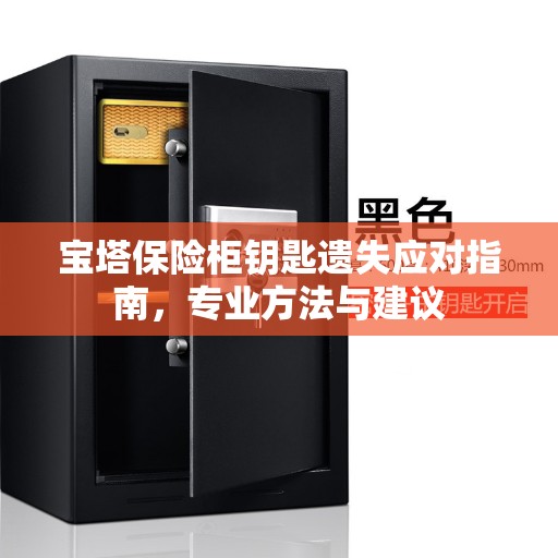宝塔保险柜钥匙遗失应对指南，专业方法与建议