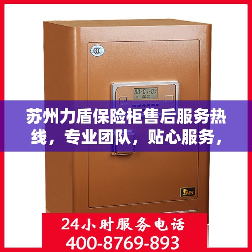 苏州力盾保险柜售后服务热线，专业团队，贴心服务，为您的安全保驾护航！