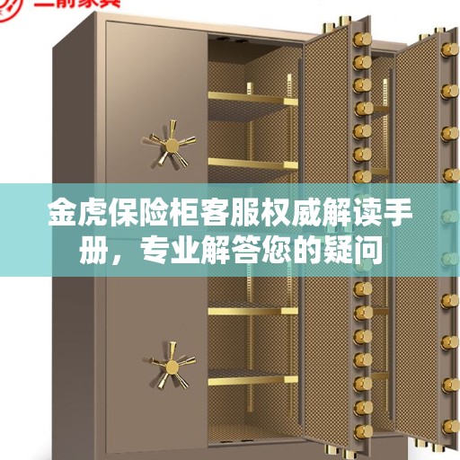 金虎保险柜客服权威解读手册，专业解答您的疑问