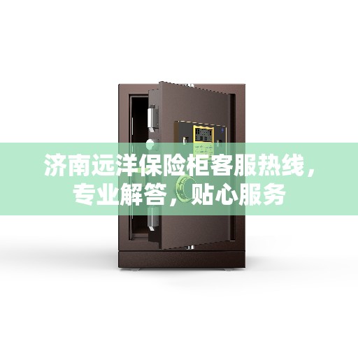 济南远洋保险柜客服热线，专业解答，贴心服务