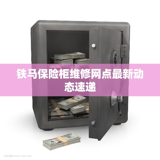 铁马保险柜维修网点最新动态速递