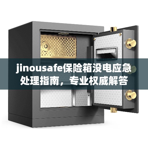jinousafe保险箱没电应急处理指南，专业权威解答