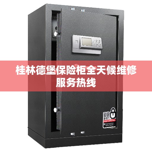 桂林德堡保险柜全天候维修服务热线