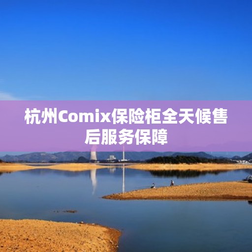 杭州Comix保险柜全天候售后服务保障