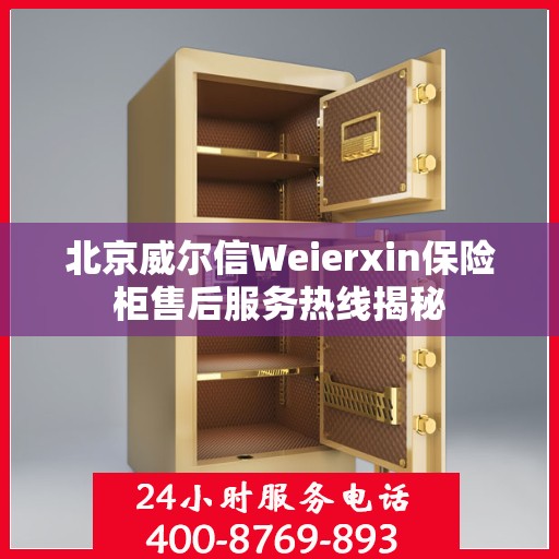 北京威尔信Weierxin保险柜售后服务热线揭秘
