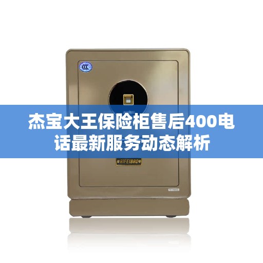 杰宝大王保险柜售后400电话最新服务动态解析