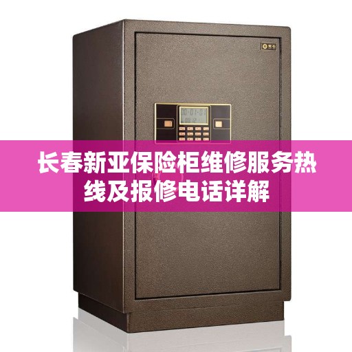 长春新亚保险柜维修服务热线及报修电话详解