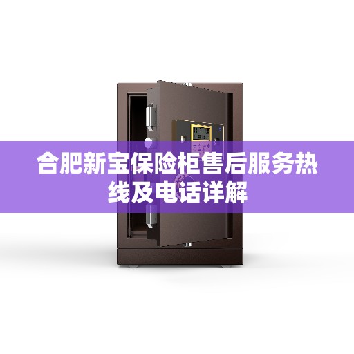 合肥新宝保险柜售后服务热线及电话详解