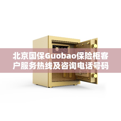 北京国保Guobao保险柜客户服务热线及咨询电话号码