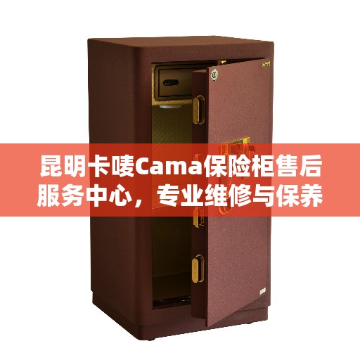 昆明卡唛Cama保险柜售后服务中心，专业维修与保养服务