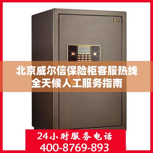 北京威尔信保险柜客服热线全天候人工服务指南
