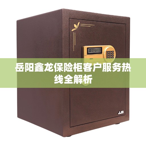 岳阳鑫龙保险柜客户服务热线全解析