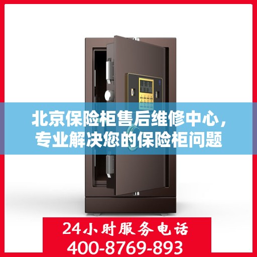 北京保险柜售后维修中心，专业解决您的保险柜问题
