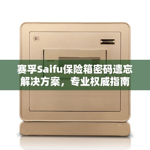 赛孚Saifu保险箱密码遗忘解决方案，专业权威指南