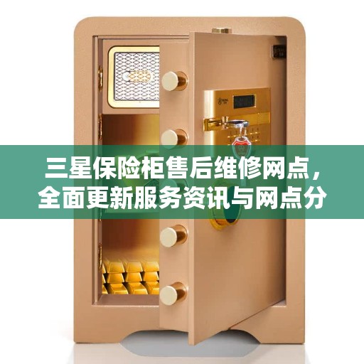 三星保险柜售后维修网点，全面更新服务资讯与网点分布