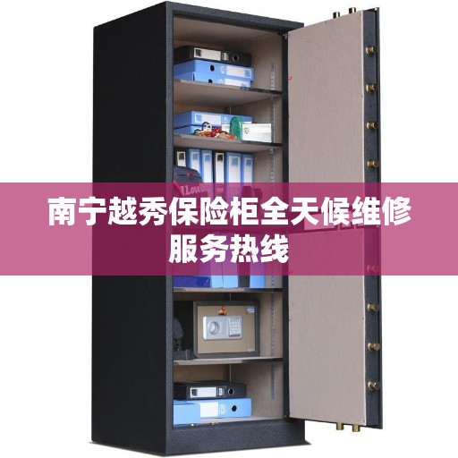 南宁越秀保险柜全天候维修服务热线