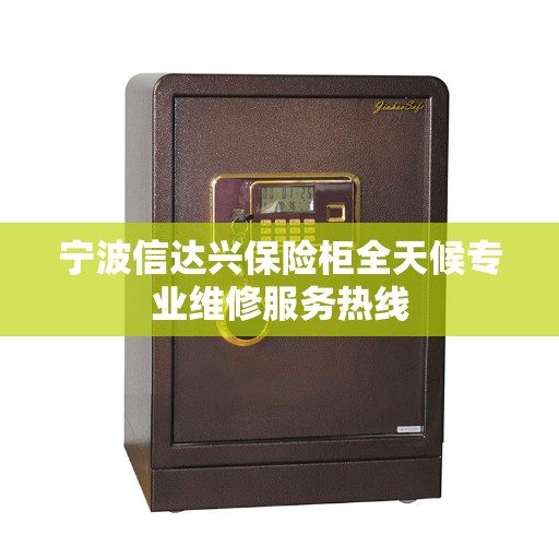 宁波信达兴保险柜全天候专业维修服务热线