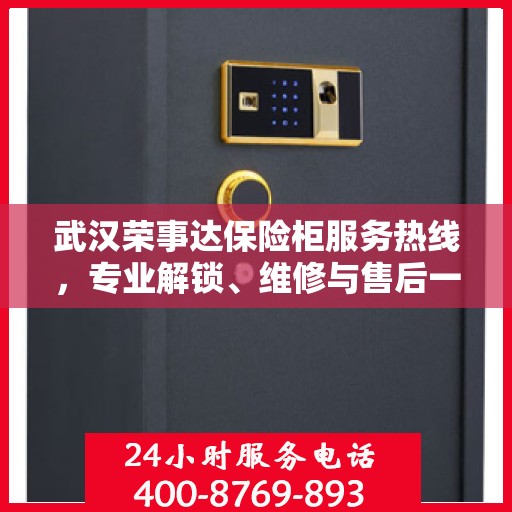 武汉荣事达保险柜服务热线，专业解锁、维修与售后一站式解决方案