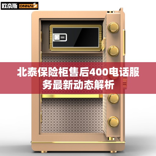 北泰保险柜售后400电话服务最新动态解析