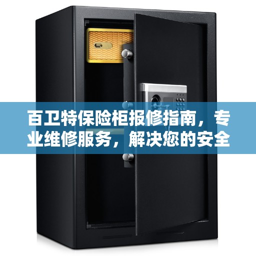 百卫特保险柜报修指南，专业维修服务，解决您的安全锁事烦恼