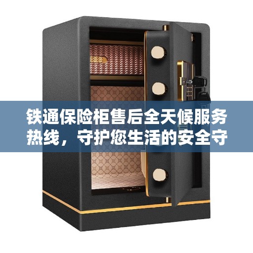 铁通保险柜售后全天候服务热线，守护您生活的安全守护者