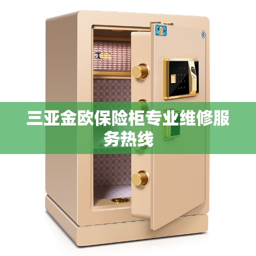 三亚金欧保险柜专业维修服务热线 三亚金欧保险柜专业维修服务热线