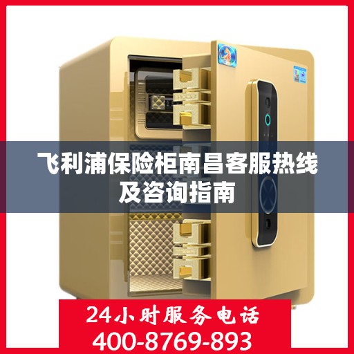 飞利浦保险柜南昌客服热线及咨询指南