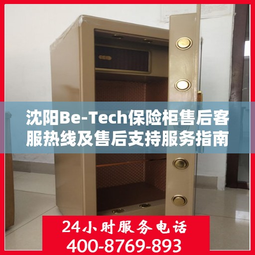 沈阳Be-Tech保险柜售后客服热线及售后支持服务指南