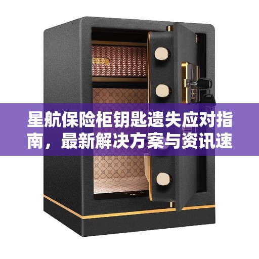星航保险柜钥匙遗失应对指南，最新解决方案与资讯速递