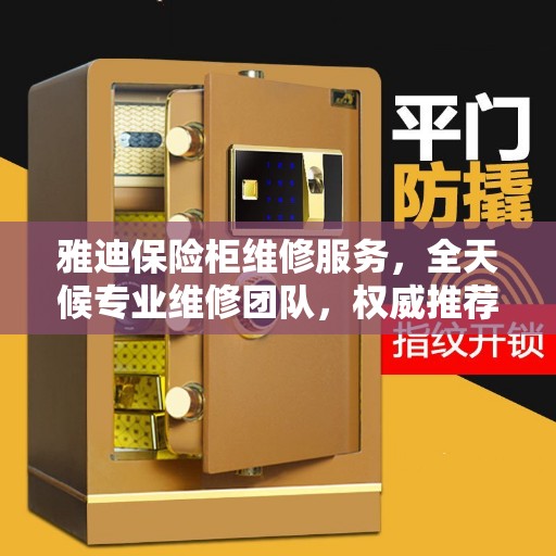 雅迪保险柜维修服务,全天候专业维修团队,权威推荐热线! 雅迪保险柜维修服务,全天候专业维修团队,权威推荐热线!