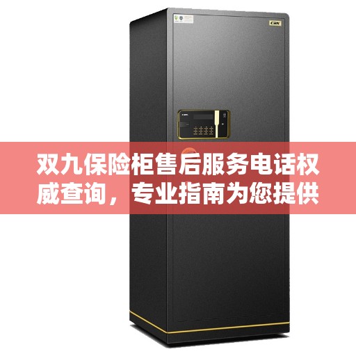 双九保险柜售后服务电话权威查询,专业指南为您提供解决方案 双九保险柜售后服务电话权威查询,专业指南为您提供解决方案
