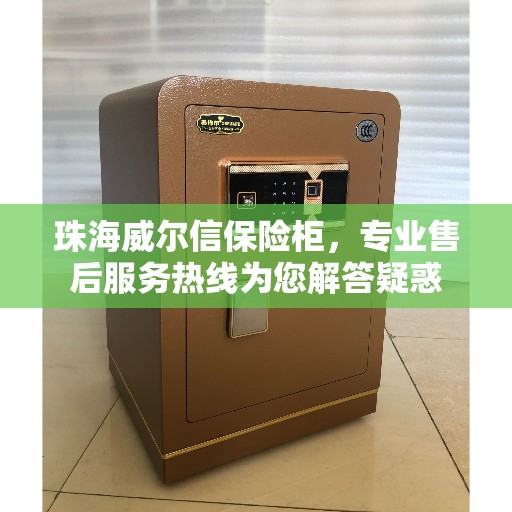 珠海威尔信保险柜，专业售后服务热线为您解答疑惑