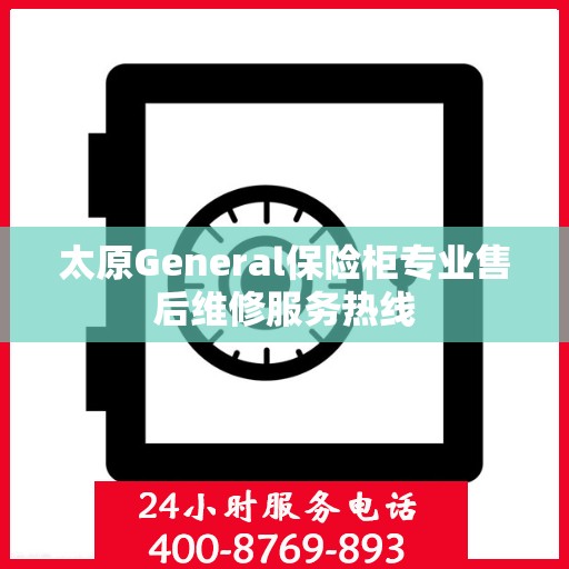太原General保险柜专业售后维修服务热线 太原General保险柜专业售后维修服务热线