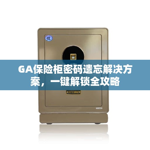 GA保险柜密码遗忘解决方案，一键解锁全攻略