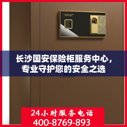 长沙国安保险柜服务中心,专业守护您的安全之选 长沙国安保险柜服务中心,专业守护您的安全之选